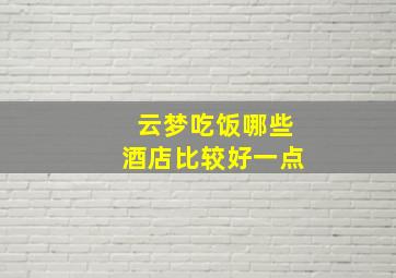 云梦吃饭哪些酒店比较好一点