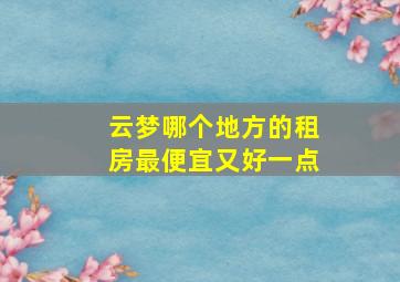 云梦哪个地方的租房最便宜又好一点