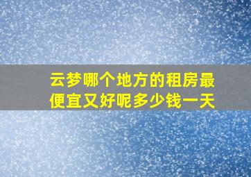 云梦哪个地方的租房最便宜又好呢多少钱一天