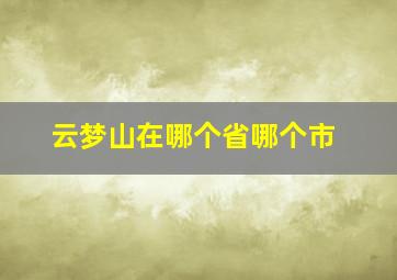 云梦山在哪个省哪个市