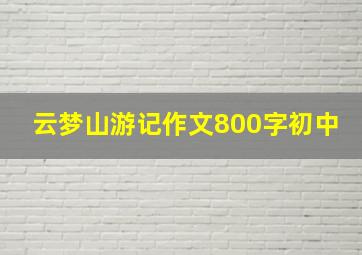 云梦山游记作文800字初中