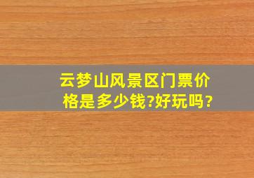 云梦山风景区门票价格是多少钱?好玩吗?