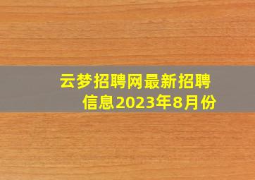 云梦招聘网最新招聘信息2023年8月份