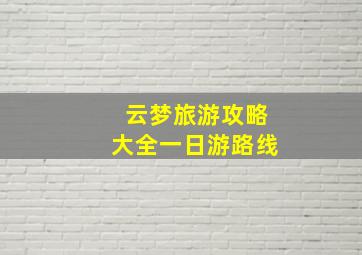 云梦旅游攻略大全一日游路线