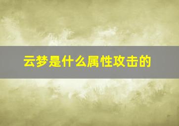 云梦是什么属性攻击的