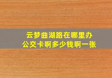 云梦曲湖路在哪里办公交卡啊多少钱啊一张