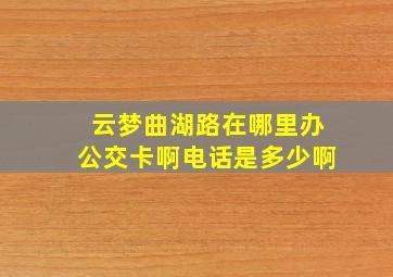 云梦曲湖路在哪里办公交卡啊电话是多少啊