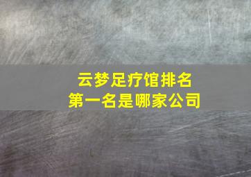 云梦足疗馆排名第一名是哪家公司