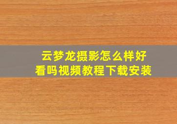 云梦龙摄影怎么样好看吗视频教程下载安装