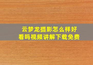 云梦龙摄影怎么样好看吗视频讲解下载免费