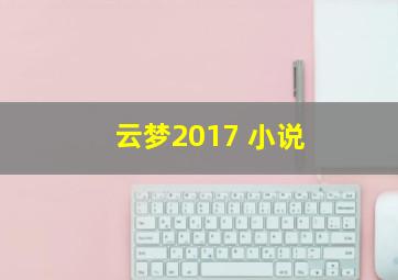 云梦2017 小说