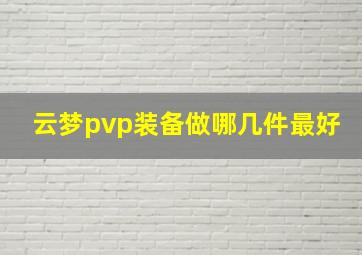 云梦pvp装备做哪几件最好