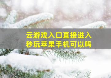 云游戏入口直接进入秒玩苹果手机可以吗