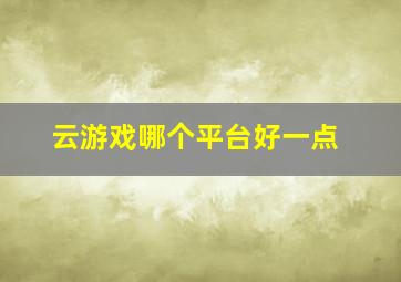 云游戏哪个平台好一点