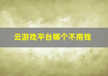 云游戏平台哪个不用钱