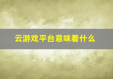 云游戏平台意味着什么