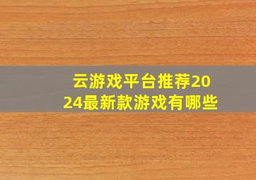 云游戏平台推荐2024最新款游戏有哪些