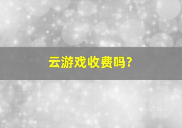 云游戏收费吗?