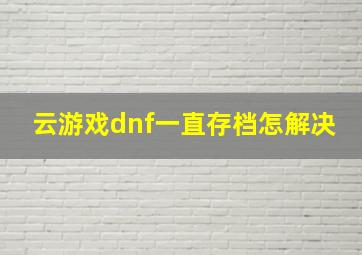 云游戏dnf一直存档怎解决