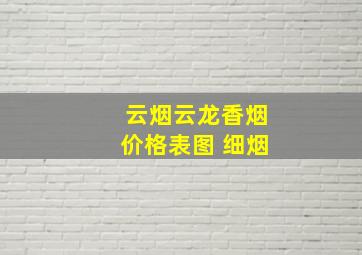 云烟云龙香烟价格表图 细烟