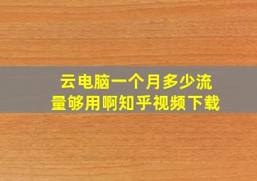 云电脑一个月多少流量够用啊知乎视频下载