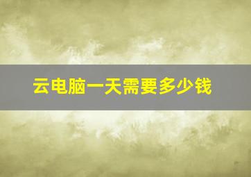 云电脑一天需要多少钱