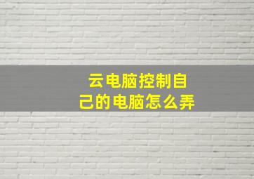 云电脑控制自己的电脑怎么弄