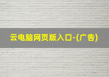 云电脑网页版入口-(广告)