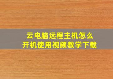 云电脑远程主机怎么开机使用视频教学下载