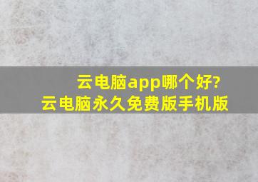 云电脑app哪个好?云电脑永久免费版手机版