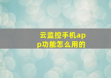 云监控手机app功能怎么用的