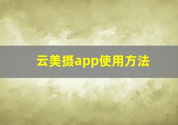 云美摄app使用方法