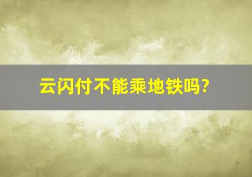 云闪付不能乘地铁吗?