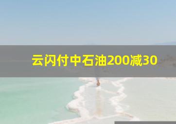 云闪付中石油200减30