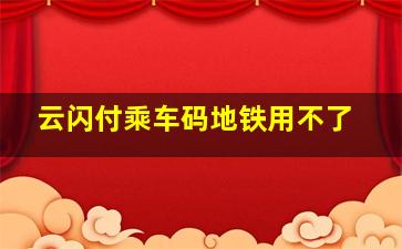 云闪付乘车码地铁用不了