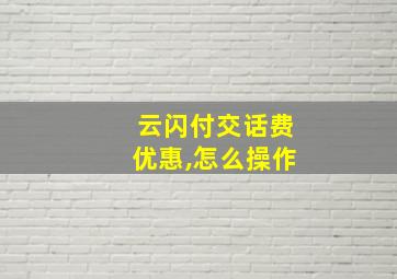 云闪付交话费优惠,怎么操作