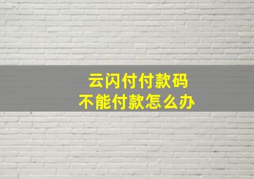 云闪付付款码不能付款怎么办