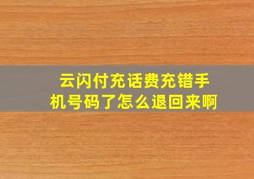 云闪付充话费充错手机号码了怎么退回来啊