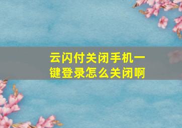 云闪付关闭手机一键登录怎么关闭啊