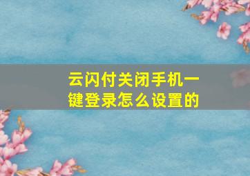 云闪付关闭手机一键登录怎么设置的