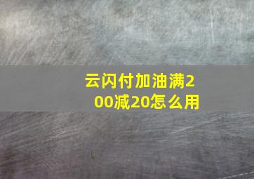 云闪付加油满200减20怎么用