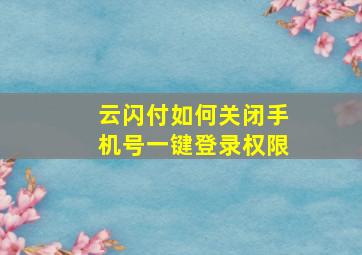 云闪付如何关闭手机号一键登录权限