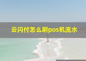 云闪付怎么刷pos机流水