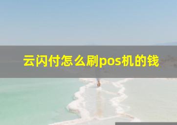 云闪付怎么刷pos机的钱