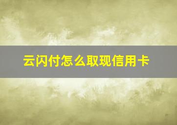 云闪付怎么取现信用卡