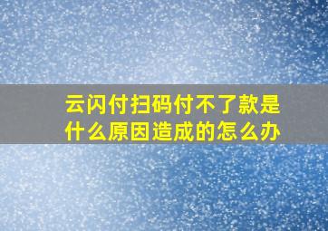 云闪付扫码付不了款是什么原因造成的怎么办