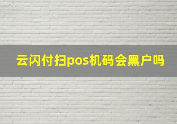 云闪付扫pos机码会黑户吗