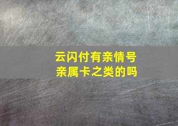 云闪付有亲情号 亲属卡之类的吗