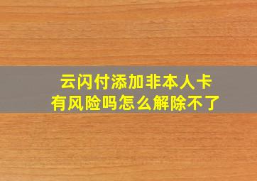 云闪付添加非本人卡有风险吗怎么解除不了