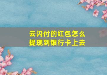 云闪付的红包怎么提现到银行卡上去